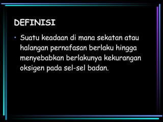 DEFINISI Suatu keadaan di mana sekatan atau halangan pernafasan berlaku hingga menyebabkan berlakunya kekurangan oksigen pada sel-sel badan. 