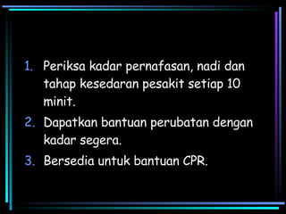 Periksa kadar pernafasan, nadi dan tahap kesedaran pesakit setiap 10 minit. Dapatkan bantuan perubatan dengan kadar segera. Bersedia untuk bantuan CPR. 