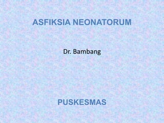 ASFIKSIA NEONATORUM
Dr. Bambang
PUSKESMAS
 