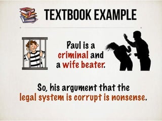 TEXTBOOK Example
So, his argument that the
legal system is corrupt is nonsense.
Paul is a
criminal and
a wife beater.
 