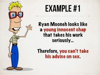 Ryan Mooneh looks like
a young innocent chap
that takes his work
seriously…
Therefore, you can’t take
his advice on sex.
Example #1
 