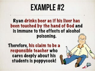 Example #2
Therefore, his claim to be a
responsible teacher who
cares deeply about his
students is poppycock!
Ryan drinks beer as if his liver has
been touched by the hand of God and
is immune to the effects of alcohol
poisoning.
 
