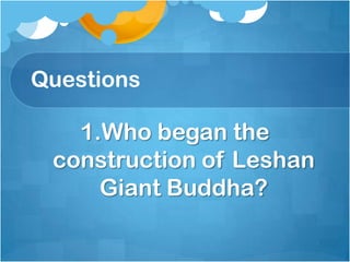 Questions

1.Who began the
construction of Leshan
Giant Buddha?

 
