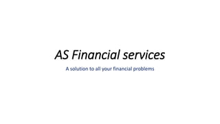 AS Financial services
A solution to all your financial problems
 