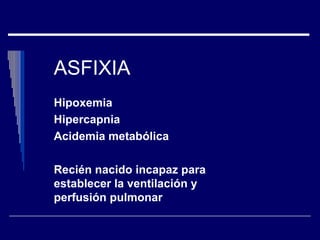 ASFIXIA
Hipoxemia
Hipercapnia
Acidemia metabólica
Recién nacido incapaz para
establecer la ventilación y
perfusión pulmonar
 