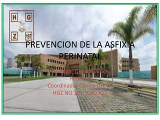 PREVENCION DE LA ASFIXIA
PERINATAL
Dr. Edgar Quiroz Ramos
Pediatra
Coordinador Clínico UH TN
HGZ NO 197 TEXCOCO
 