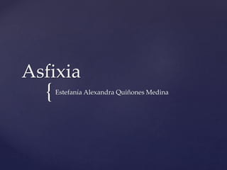 {
Asfixia
Estefanía Alexandra Quiñones Medina
 