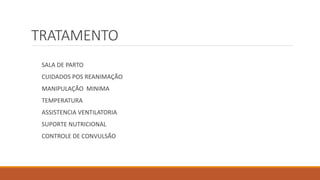 TRATAMENTO
SALA DE PARTO
CUIDADOS POS REANIMAÇÃO
MANIPULAÇÃO MINIMA
TEMPERATURA
ASSISTENCIA VENTILATORIA
SUPORTE NUTRICIONAL
CONTROLE DE CONVULSÃO
 