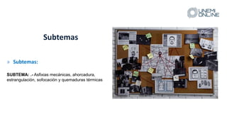 » Subtemas:
SUBTEMA: .- Asfixias mecánicas, ahorcadura,
estrangulación, sofocación y quemaduras térmicas
Subtemas
 
