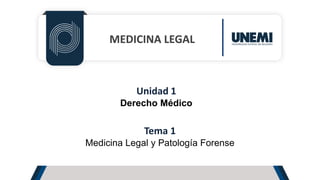 MEDICINA LEGAL
Unidad 1
Derecho Médico
Tema 1
Medicina Legal y Patología Forense
 