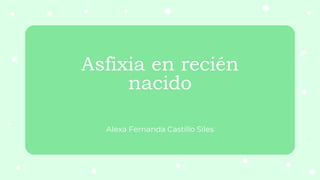 Asfixia en recién
nacido
Alexa Fernanda Castillo Siles
 