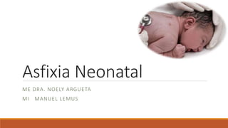 Asfixia Neonatal
ME DRA. NOELY ARGUETA
MI MANUEL LEMUS
 