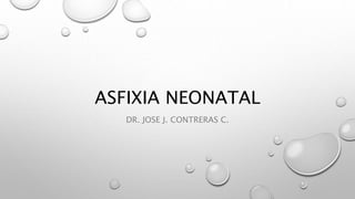 ASFIXIA NEONATAL
DR. JOSE J. CONTRERAS C.
 