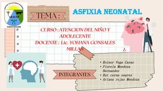 Asfixia neonatal
• Roiner Vega Cayao
• Fiorela Mendoza
Hernandez
• Rut cerna suares
• Ariana rojas Mendoza
 
