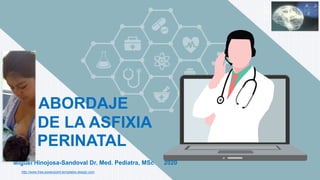 http://www.free-powerpoint-templates-design.com
Miguel Hinojosa-Sandoval Dr. Med. Pediatra, MSc 2020
ABORDAJE
DE LA ASFIXIA
PERINATAL
26.09.2019/ZOOM
 