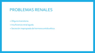 PROBLEMAS RENALES
• Oliguria transitoria.
• Insuficiencia renal aguda.
• Secreción inapropiada de hormona antidiurética.
 