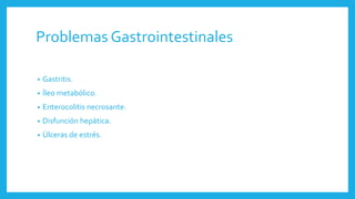 Problemas Gastrointestinales
• Gastritis.
• Íleo metabólico.
• Enterocolitis necrosante.
• Disfunción hepática.
• Úlceras de estrés.
 