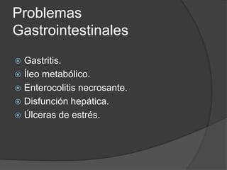 Problemas
Gastrointestinales
 Gastritis.
 Íleo metabólico.
 Enterocolitis necrosante.
 Disfunción hepática.
 Úlceras de estrés.
 