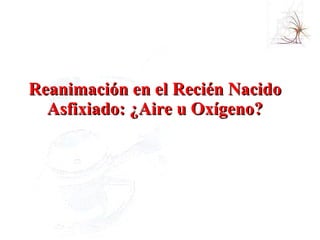 Reanimación en el Recién Nacido Asfixiado: ¿Aire u Oxígeno? 