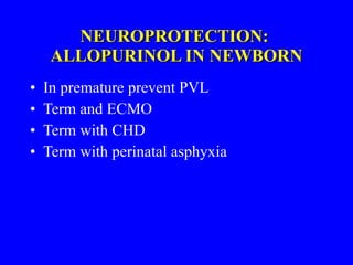 NEUROPROTECTION:  ALLOPURINOL IN NEWBORN In premature prevent PVL Term and ECMO Term with CHD Term with perinatal asphyxia  