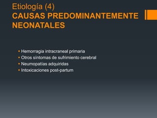 Etiología (4)
CAUSAS PREDOMINANTEMENTE
NEONATALES
 Hemorragia intracraneal primaria
 Otros síntomas de sufrimiento cerebral
 Neumopatías adquiridas
 Intoxicaciones post-partum
 