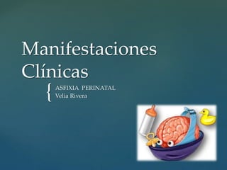 {
Manifestaciones
Clínicas
ASFIXIA PERINATAL
Velia Rivera
 
