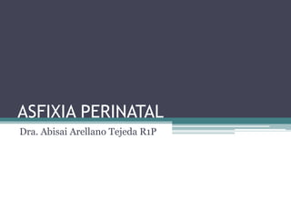 ASFIXIA PERINATAL
Dra. Abisai Arellano Tejeda R1P
 