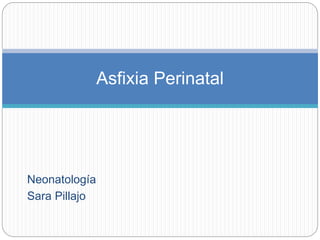 Neonatología
Sara Pillajo
Asfixia Perinatal
 
