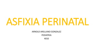 ASFIXIA PERINATAL
ARNOLD ARELLANO GONZALEZ
PEDIATRIA
4010
 