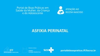portaldeboaspraticas.iff.fiocruz.br
ATENÇÃO AO
RECÉM-NASCIDO
ASFIXIA PERINATAL
 