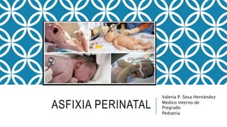 ASFIXIA PERINATAL
Valeria P. Sosa Hernández
Medico Interno de
Pregrado
Pediatría
 
