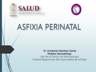 Dr. Humberto Martínez García
Pediatra Neonatólogo.
Jefe de la División de Neonatología.
Hospital Regional de Alta Especialidad de la Mujer.
 
