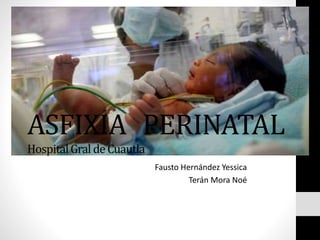 ASFIXIA PERINATAL
HospitalGral deCuautla
Fausto Hernández Yessica
Terán Mora Noé
 