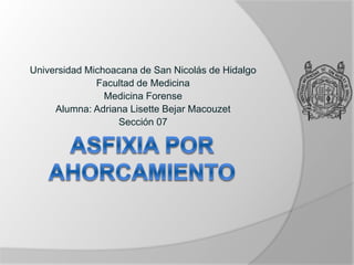 Universidad Michoacana de San Nicolás de Hidalgo
Facultad de Medicina
Medicina Forense
Alumna: Adriana Lisette Bejar Macouzet
Sección 07
 