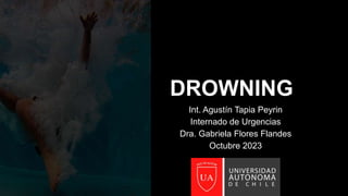 DROWNING
Int. Agustín Tapia Peyrin
Internado de Urgencias
Dra. Gabriela Flores Flandes
Octubre 2023
 