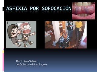 Asfixia por sofocación Dra. Liliana Salazar Jesús Antonio Pérez Angulo  