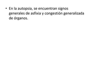 • En la autopsia, se encuentran signos
generales de asfixia y congestión generalizada
de órganos.
 