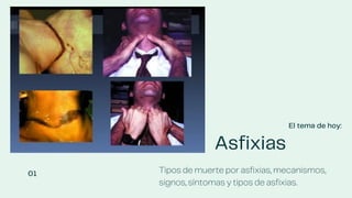 Asfixias
El tema de hoy:
Tipos de muerte por asfixias, mecanismos,
signos, síntomas y tipos de asfixias.
01
 