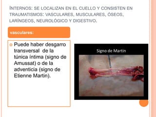INTERNOS: SE LOCALIZAN EN EL CUELLO Y CONSISTEN EN
TRAUMATISMOS: VASCULARES, MUSCULARES, ÓSEOS,
LARÍNGEOS, NEUROLÓGICO Y DIGESTIVO.
 Puede haber desgarro
transversal de la
túnica íntima (signo de
Amussat) o de la
adventicia (signo de
Etienne Martin).
vasculares:
 