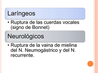 Laríngeos
• Ruptura de las cuerdas vocales
(signo de Bonnet)
Neurológicos
• Ruptura de la vaina de mielina
del N. Neumogástrico y del N.
recurrente.
 