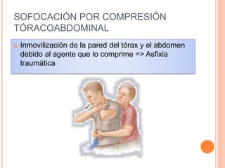 SOFOCACIÓN POR COMPRESIÓN
TÓRACOABDOMINAL
 Inmovilización de la pared del tórax y el abdomen
debido al agente que lo comprime => Asfixia
traumática
 
