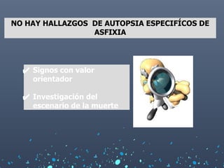 NO HAY HALLAZGOS DE AUTOPSIA ESPECIFÍCOS DE
ASFIXIA
✔ Signos con valor
orientador
✔ Investigación del
escenario de la muerte
 