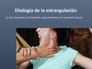 Etiología de la estrangulación
La mas frecuente es la homicida, especialmente en la variedad manual.
 