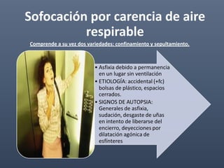 Sofocación por carencia de aire
respirable
Comprende a su vez dos variedades: confinamiento y sepultamiento.
 