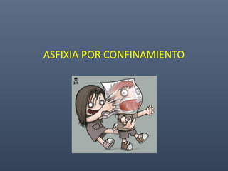ASFIXIA POR CONFINAMIENTO
 