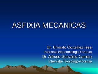 ASFIXIA MECANICAS
Dr. Ernesto González Isea.
Internista-Neumonólogo-Forense.
Dr. Alfredo González Carrero.
Internista-Toxicólogo-Forense.
 