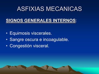 ASFIXIAS MECANICAS
SIGNOS GENERALES INTERNOS:

• Equimosis viscerales.
• Sangre oscura e incoagulable.
• Congestión visceral.
 