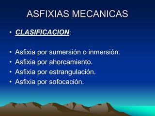 ASFIXIAS MECANICAS
• CLASIFICACION:

•   Asfixia por sumersión o inmersión.
•   Asfixia por ahorcamiento.
•   Asfixia por estrangulación.
•   Asfixia por sofocación.
 