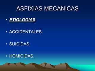 ASFIXIAS MECANICAS
• ETIOLOGIAS:

• ACCIDENTALES.

• SUICIDAS.

• HOMICIDAS.
 