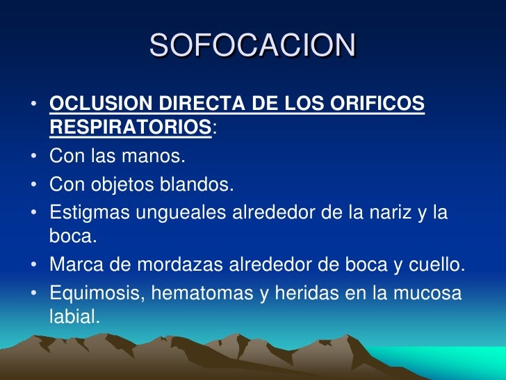 SOFOCACION• OCLUSION DIRECTA DE LOS ORIFICOS RESPIRATORIOS:• Con las manos.• Con objetos blandos.• Estigmas ungueales alr...